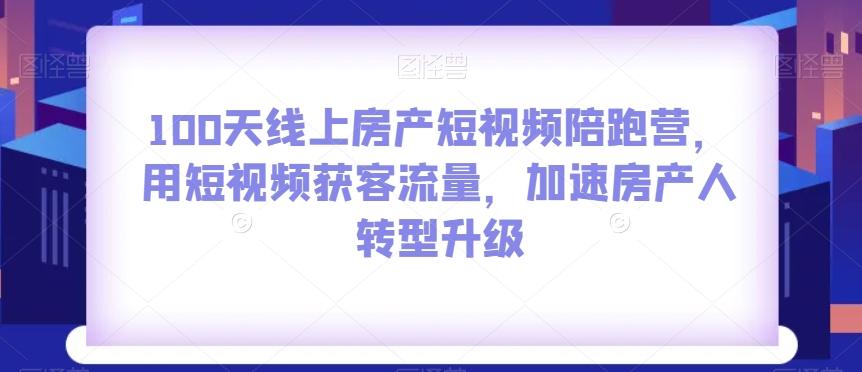 100天线上房产短视频陪跑营，用短视频获客流量，加速房产人转型升级-大熊网创
