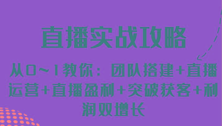 直播实战攻略 从0~1教你：团队搭建+直播运营+直播盈利+突破获客+利润双增长-大熊网创