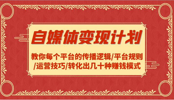 自媒体变现计划-教你每个平台的传播逻辑/平台规则/运营技巧/转化出几十种赚钱模式-网创星球