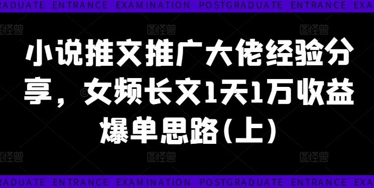 小说推文推广大佬经验分享，女频长文1天1万收益爆单思路(上)-网创星球