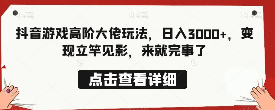 抖音游戏高阶大佬玩法，日入3000+，变现立竿见影，来就完事了-大熊网创