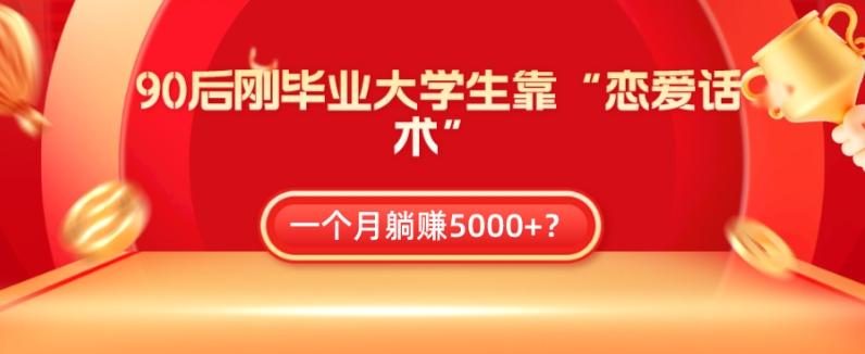 90后刚毕业大学生靠“恋爱话术”，一个月躺赚5000+？-大熊网创