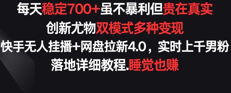 每天稳定700+，收益不高但贵在真实，创新尤物双模式多渠种变现，快手无人挂播+网盘拉新4.0【揭秘】-大熊网创