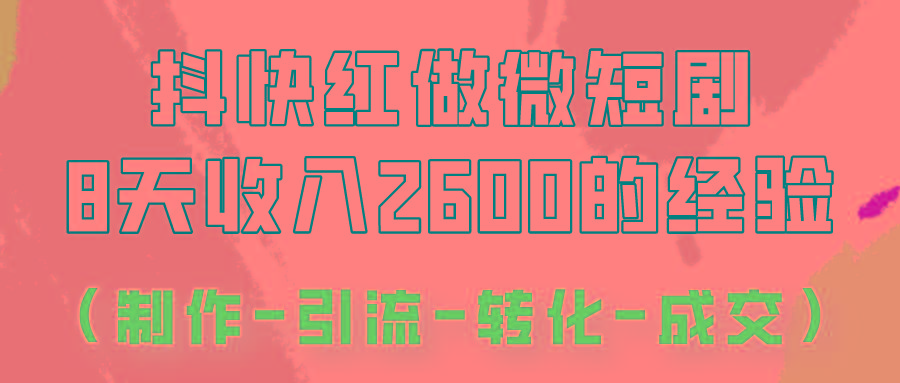 抖快做微短剧，8天收入2600+的实操经验，从前端设置到后期转化手把手教！-大熊网创