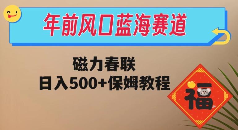 年前风口蓝海赛道，磁力春联，日入500+保姆教程-大熊网创