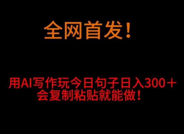 全网首发！用AI写作玩今日句子‌日入300＋，会复制粘贴就能做！-大熊网创