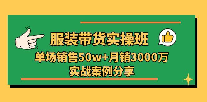 服装带货实操培训班：单场销售50w+月销3000万实战案例分享(27节-大熊网创