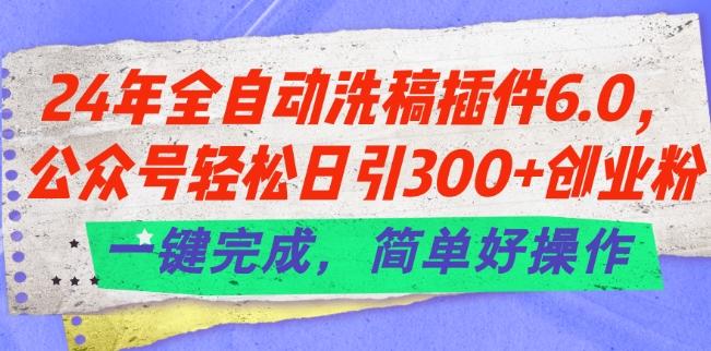 24年全自动洗稿插件6.0.公众号轻松日引300+创业粉，一键完成，简单好操作【揭秘】-大熊网创