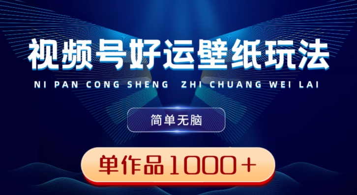 视频号好运壁纸玩法，简单无脑，发一个爆一个，单作品收益1000＋-大熊网创