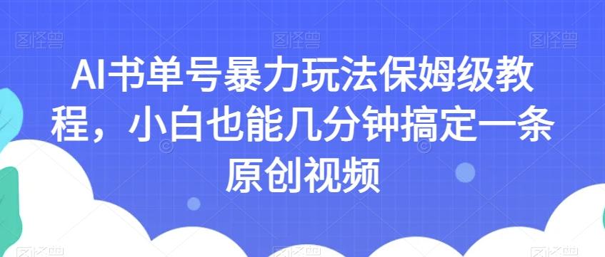 AI书单号暴力玩法保姆级教程，小白也能几分钟搞定一条原创视频【揭秘】-大熊网创