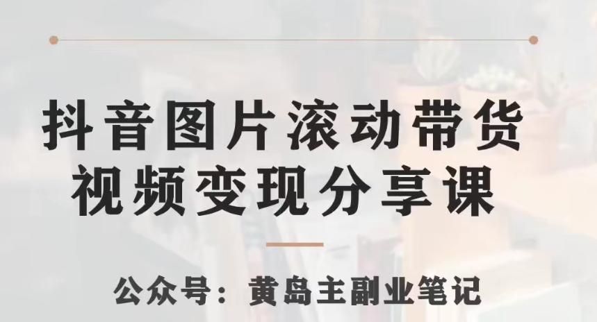 黄岛主·抖音图片滚动带货视频副业项目，一条龙变现玩法分享给你-大熊网创