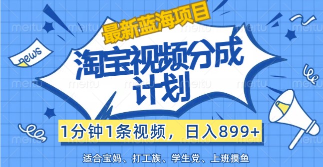 最新蓝海项目淘宝视频分成计划，1分钟1条视频，日入899+，有手就行-大熊网创