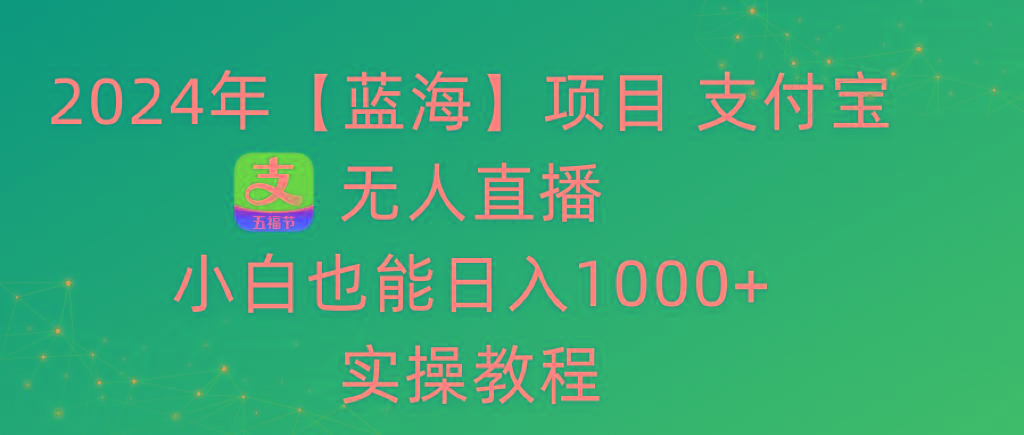 2024年【蓝海】项目 支付宝无人直播 小白也能日入1000+  实操教程-大熊网创