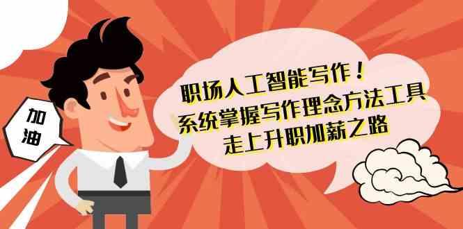 职场人工智能写作-系统掌握写作理念方法工具，走上升职加薪之路(无水印)-大熊网创