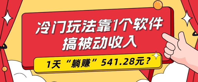 0基础可上手，冷门玩法靠1个软件搞被动收入，1天“躺赚”541.28元？-大熊网创