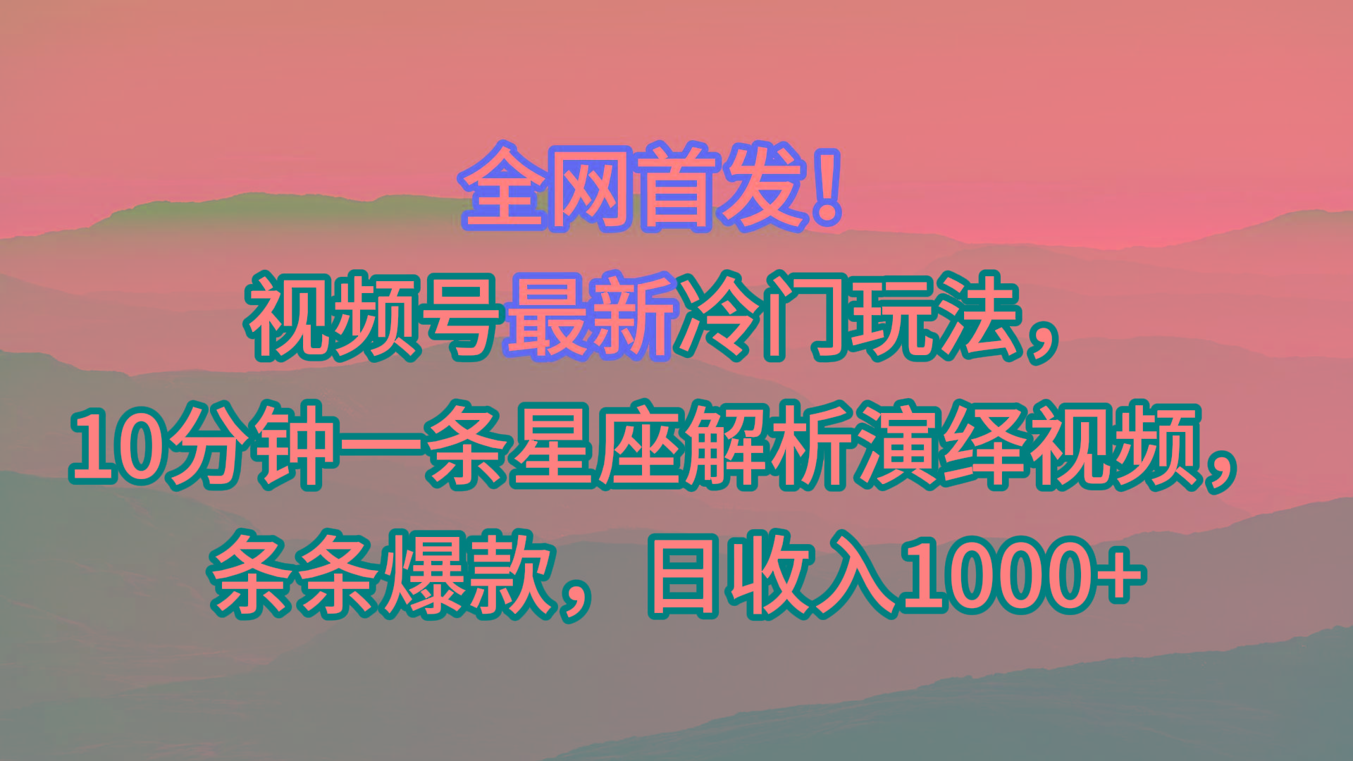视频号最新冷门玩法，10分钟一条星座解析演绎视频，条条爆款，日收入1000+-大熊网创