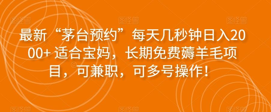 最新“茅台预约”每天几秒钟日入2000+适合宝妈，长期免费薅羊毛项目，可兼职，可多号操作！-大熊网创