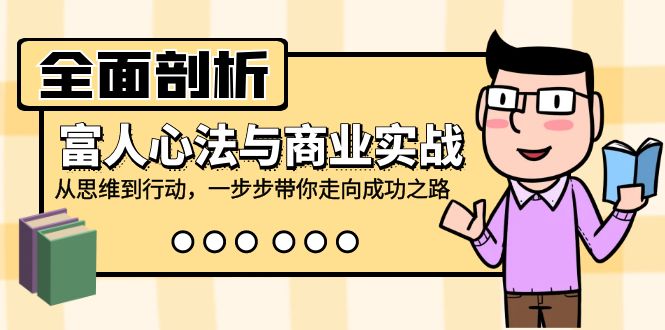 全面剖析富人心法与商业实战，从思维到行动，一步步带你走向成功之路-大熊网创