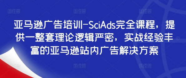 亚马逊广告培训-SciAds完全课程，提供一整套理论逻辑严密，实战经验丰富的亚马逊站内广告解决方案-大熊网创