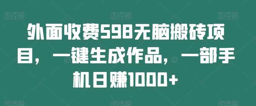 外面收费598无脑搬砖项目，一键生成作品，一部手机日赚1000+-大熊网创