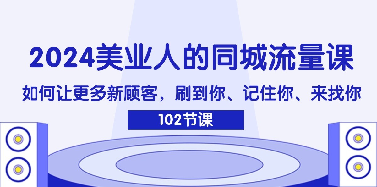 2024美业人的同城流量课：如何让更多新顾客，刷到你、记住你、来找你-大熊网创