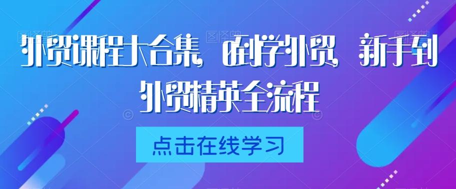 外贸课程大合集，0到1学外贸，新手到外贸精英全流程-网创星球