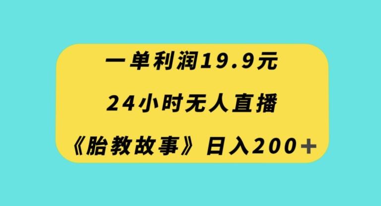 一单利润19.9，24小时无人直播胎教故事，每天轻松200+【揭秘】-大熊网创