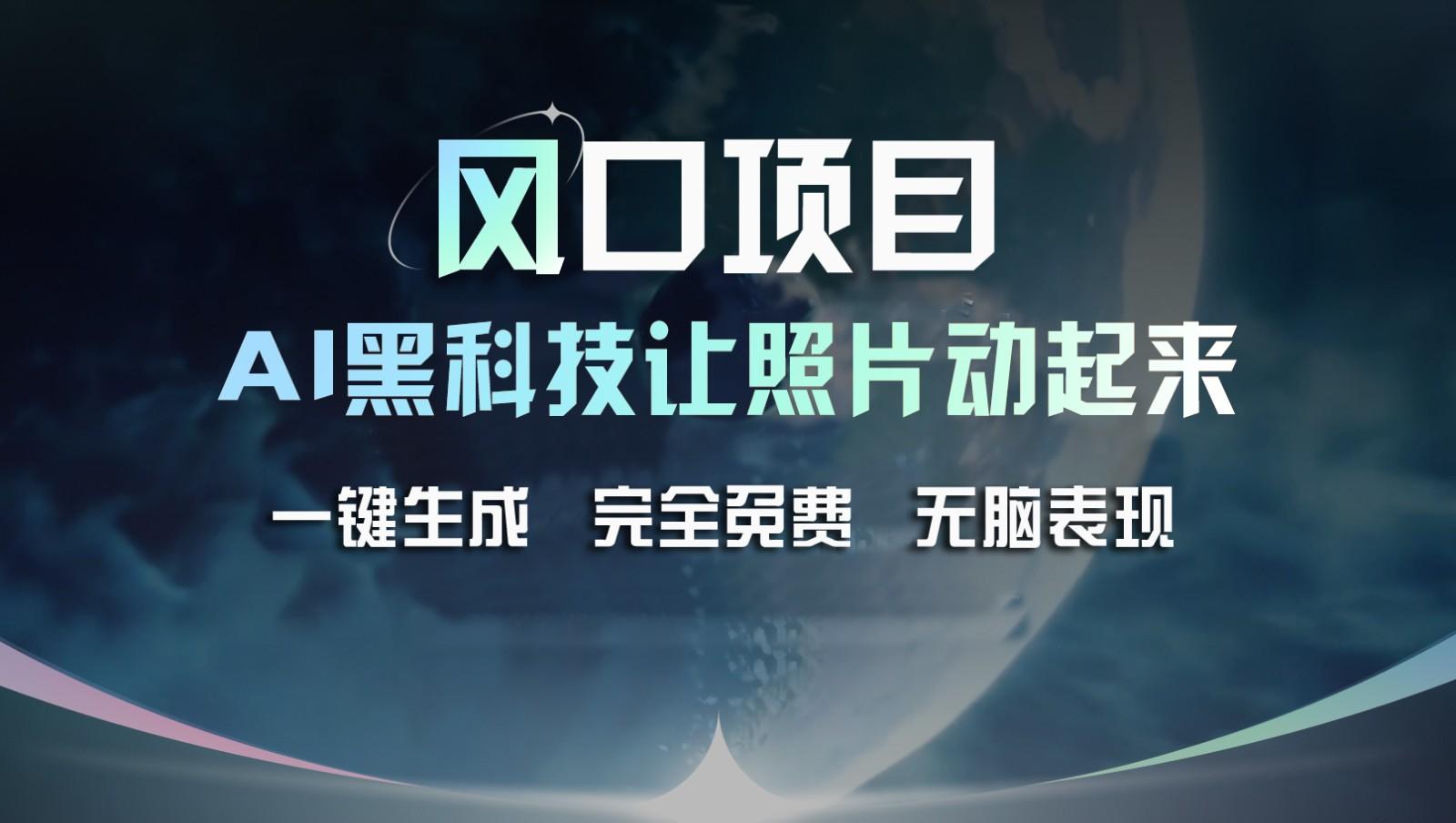 风口项目，AI 黑科技让老照片复活！一键生成完全免费！接单接到手抽筋，无脑变现-大熊网创