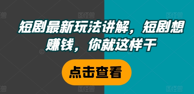 短剧最新玩法讲解，短剧想赚钱，你就这样干-大熊网创