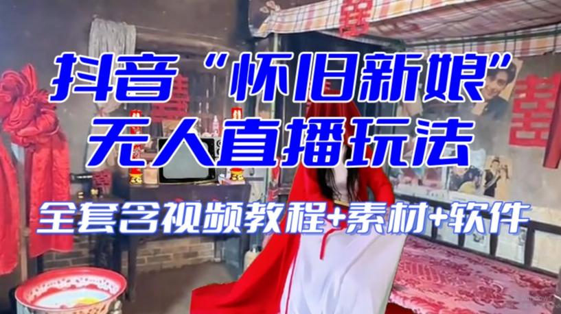 抖音最新最火【怀旧新娘】无人直播整蛊互动玩法（含全套开播教程+软件+视频素材+音效）-大熊网创