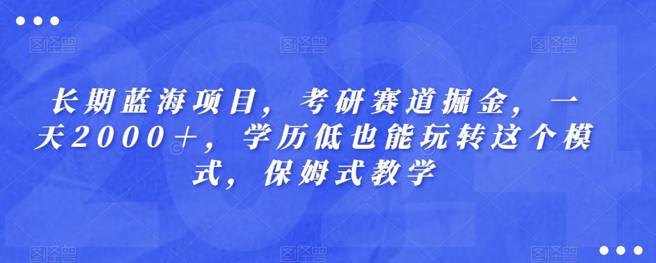 长期蓝海项目，考研赛道掘金，一天2000＋，学历低也能玩转这个模式，保姆式教学-大熊网创
