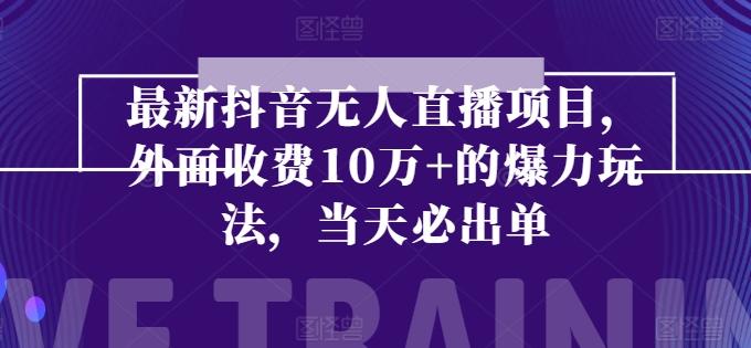 最新抖音无人直播项目，外面收费10w+的爆力玩法，当天必出单-大熊网创