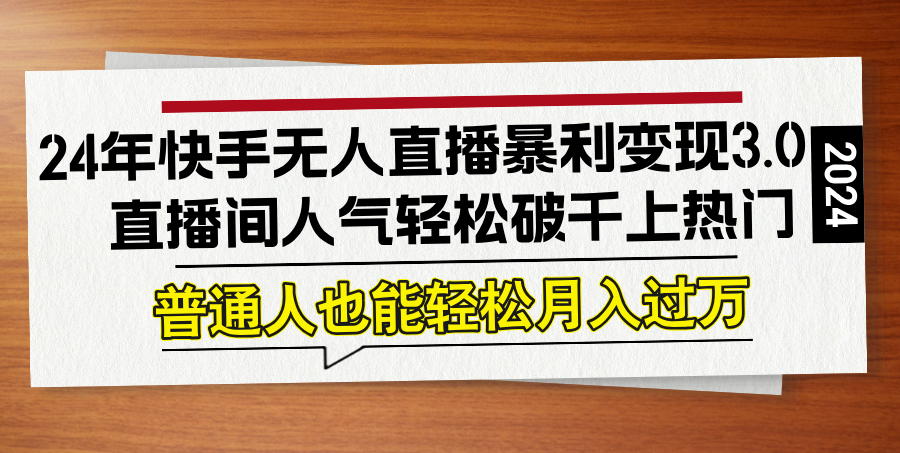 24年快手无人直播暴利变现3.0，直播间人气轻松破千上热门，普通人也能…-大熊网创