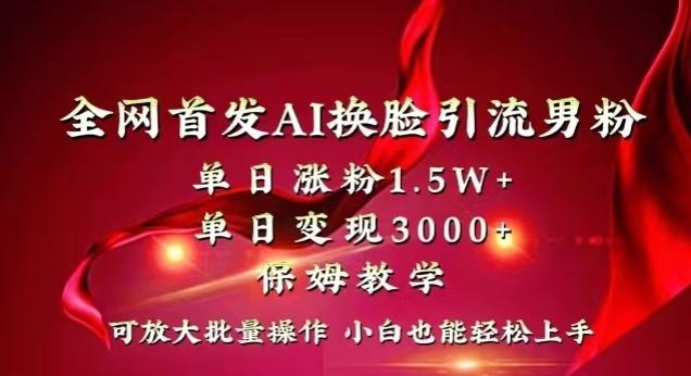 全网首发Ai换脸引流男粉，单日涨粉1.5w+，单日变现3000+，小白也能轻松上手拿结果【揭秘】-大熊网创