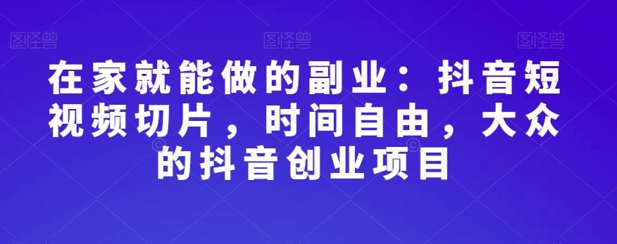 在家就能做的副业：抖音短视频切片，时间自由，大众的抖音创业项目-大熊网创