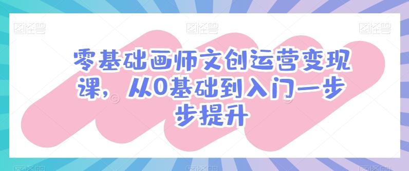 零基础画师文创运营变现课，从0基础到入门一步步提升-大熊网创