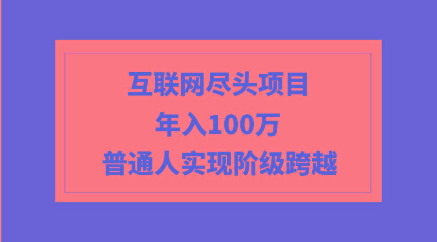 (9250期)互联网尽头项目：年入100W，普通人实现阶级跨越-大熊网创