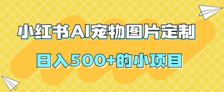 小红书AI宠物图片定制，日入500+的小项目-网创星球