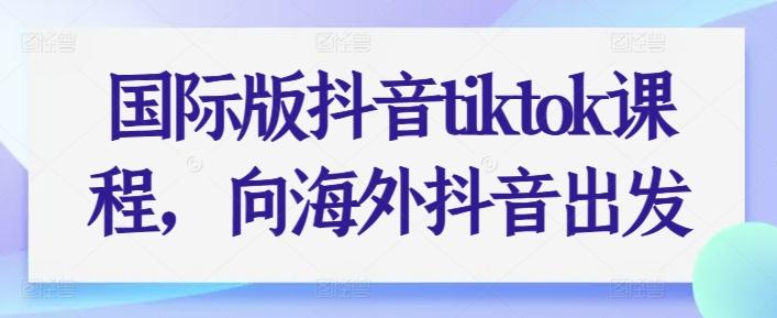 国际版抖音tiktok课程，向海外抖音出发-大熊网创