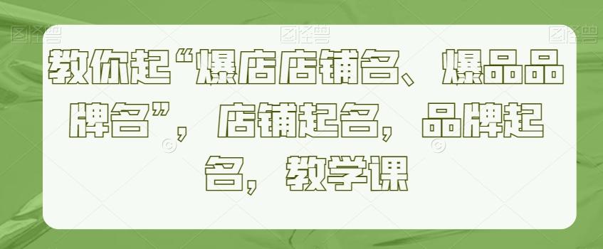 教你起“爆店店铺名、爆品品牌名”，店铺起名，品牌起名，教学课-大熊网创