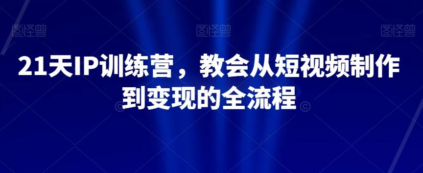 21天IP训练营，教会从短视频制作到变现的全流程-大熊网创