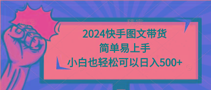 (9958期)2024快手图文带货，简单易上手，小白也轻松可以日入500+-网创星球