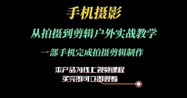 运镜剪辑实操课，手机摄影从拍摄到剪辑户外实战教学，一部手机完成拍摄剪辑制作-大熊网创