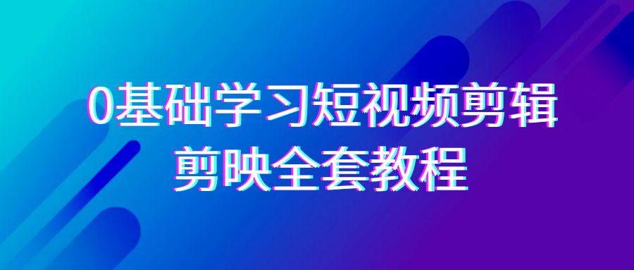 0基础系统学习-短视频剪辑，剪映-全套33节-无水印教程，全面覆盖-剪辑功能-大熊网创