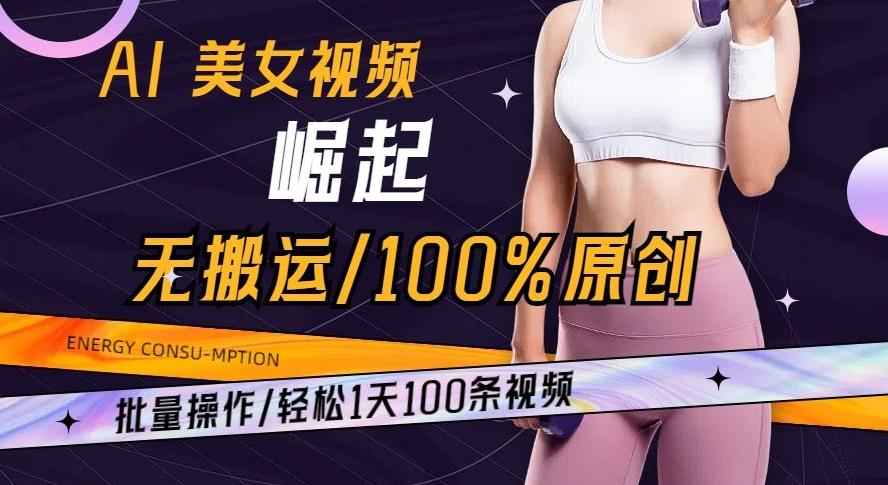 AI美女视频崛起玩法无搬运100%原创批量操作轻松1天100条【揭秘】-大熊网创