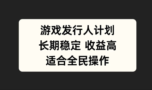 游戏发行人计划，长期稳定，适合全民操作【揭秘】-网创星球