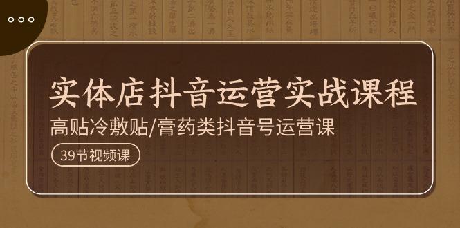 实体店抖音运营实操课程，高贴冷敷贴/膏药类抖音号运营课(39节)-网创星球