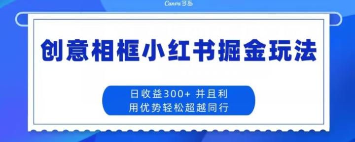 创意相框小红书掘金玩法日收益300+-大熊网创