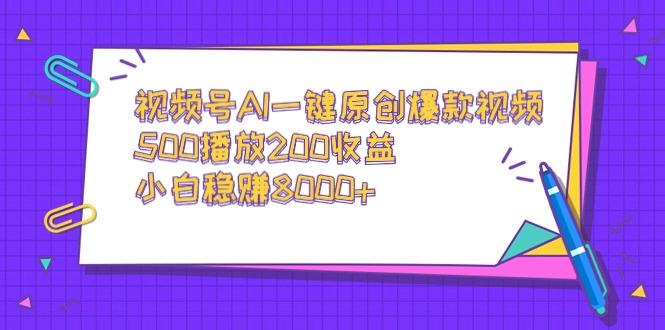 视频号AI一键原创爆款视频，500播放200收益，小白稳赚8000+-大熊网创