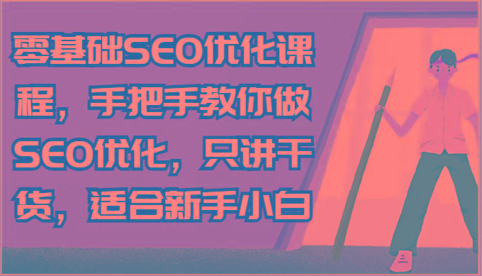 零基础SEO优化课程，手把手教你做SEO优化，只讲干货，适合新手小白-网创星球